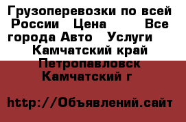 Грузоперевозки по всей России › Цена ­ 10 - Все города Авто » Услуги   . Камчатский край,Петропавловск-Камчатский г.